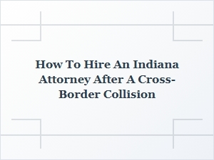Hiring an Indiana Attorney for a Cross-Border Crash